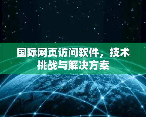 国际网页访问软件，技术挑战与解决方案