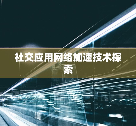 社交应用网络加速技术探索