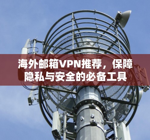 海外邮箱VPN推荐，保障隐私与安全的必备工具