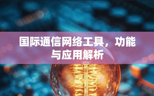 国际通信网络工具，功能与应用解析