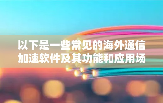 以下是一些常见的海外通信加速软件及其功能和应用场景