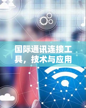 国际通讯连接工具，技术与应用探讨