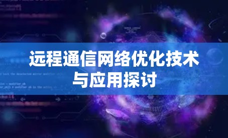 远程通信网络优化技术与应用探讨