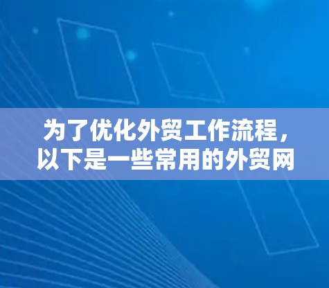 为了优化外贸工作流程，以下是一些常用的外贸网络加速工具及其适用场景的总结，帮助您高效进行国际贸易