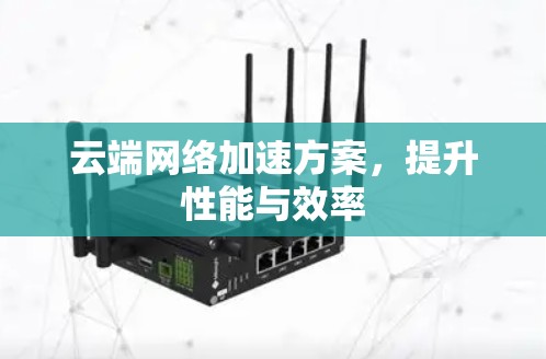 云端网络加速方案，提升性能与效率