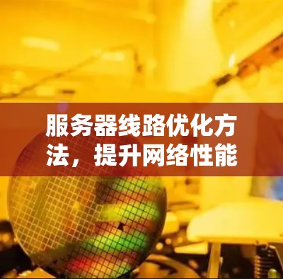 服务器线路优化方法，提升网络性能与稳定性