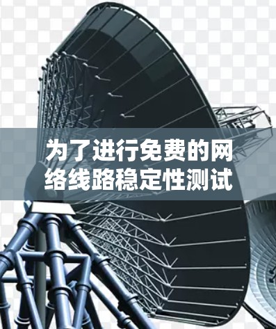 为了进行免费的网络线路稳定性测试，您可以按照以下步骤进行