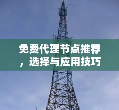 免费代理节点推荐，选择与应用技巧