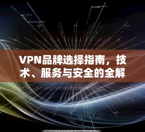 VPN品牌选择指南,技术、服务与安全的全解析 VPN品牌选择指南,技术、服务与安全的全解析
