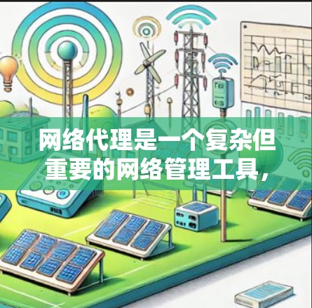 网络代理是一个复杂但重要的网络管理工具，用于中介数据传输，提供多种功能如加密通信、内容缓存、访问控制等。以下是网络代理的详细使用指南，帮助您理解和应用