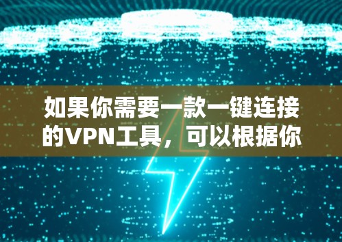 如果你需要一款一键连接的VPN工具，可以根据你的需求选择以下推荐的VPN服务