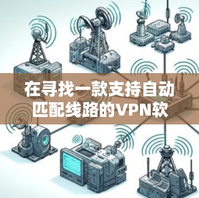 在寻找一款支持自动匹配线路的VPN软件时，您可以考虑以下几款选项，并根据您的需求进行选择