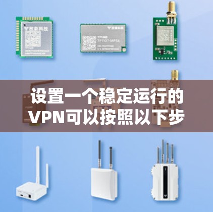 设置一个稳定运行的VPN可以按照以下步骤进行