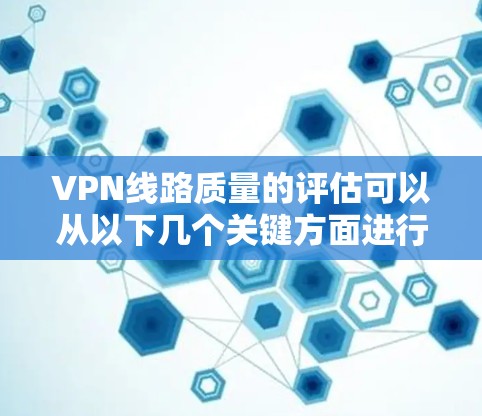 VPN线路质量的评估可以从以下几个关键方面进行分析