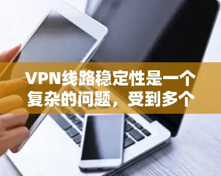 VPN线路稳定性是一个复杂的问题，受到多个因素的影响。以下是对影响VPN稳定性的主要因素以及各个VPN服务提供商表现的分析