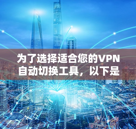 为了选择适合您的VPN自动切换工具，以下是一个有条理的解决方案