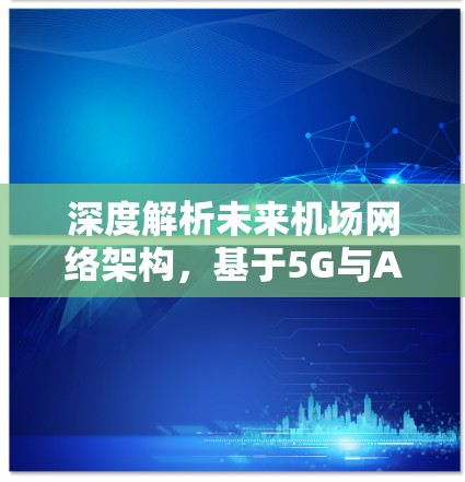 深度解析未来机场网络架构，基于5G与AI的测速技术创新