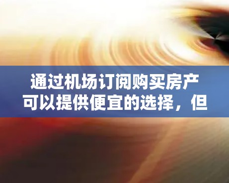 通过机场订阅购买房产可以提供便宜的选择，但需要仔细考虑以下几个方面