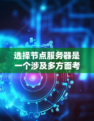 选择节点服务器是一个涉及多方面考量的过程，以下是根据您的需求整理出的分步指南