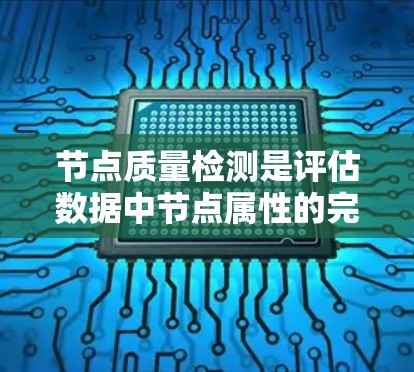 节点质量检测是评估数据中节点属性的完整性、准确性和一致性的过程，确保数据的质量和可靠性。以下是一些常用的节点质量检测方法和步骤