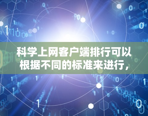 科学上网客户端排行可以根据不同的标准来进行，比如下载量、用户反馈、功能丰富性、平台支持等。以下是一些常见的科学相关客户端及其可能的排行情况（仅供参考）