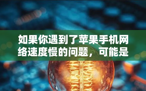 如果你遇到了苹果手机网络速度慢的问题，可能是由于多种原因导致的，以下是一些常见的原因和解决方法