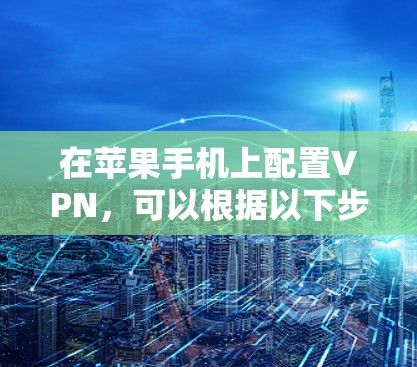 在苹果手机上配置VPN，可以根据以下步骤操作