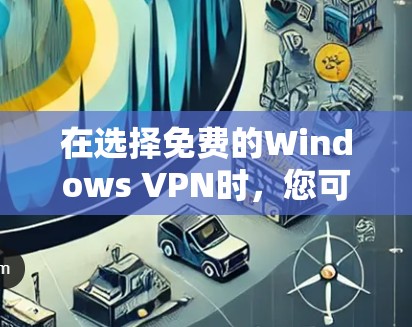 在选择免费的Windows VPN时，您可以考虑以下几种选项，每个选项都有其独特的优缺点