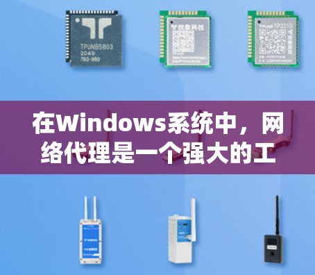 在Windows系统中，网络代理是一个强大的工具，可以帮助用户管理网络流量、过滤内容、加速访问或实现负载均衡等功能。以下是一些常用的网络代理工具及其使用场景
