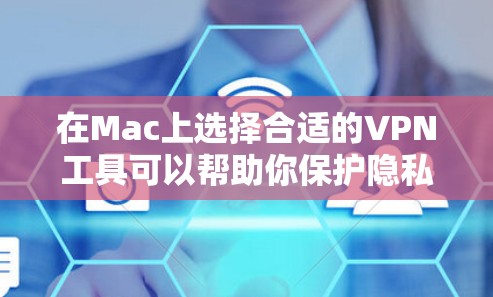 在Mac上选择合适的VPN工具可以帮助你保护隐私和安全，以下是基于您的思考过程整理出的详细步骤和建议