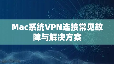 Mac系统VPN连接常见故障与解决方案