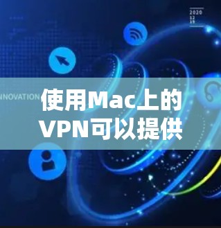 使用Mac上的VPN可以提供更高的网络安全性和隐私保护。以下是使用VPN的详细步骤
