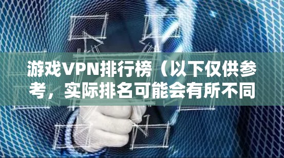 游戏VPN排行榜（以下仅供参考，实际排名可能会有所不同）