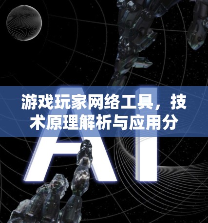 游戏玩家网络工具，技术原理解析与应用分析