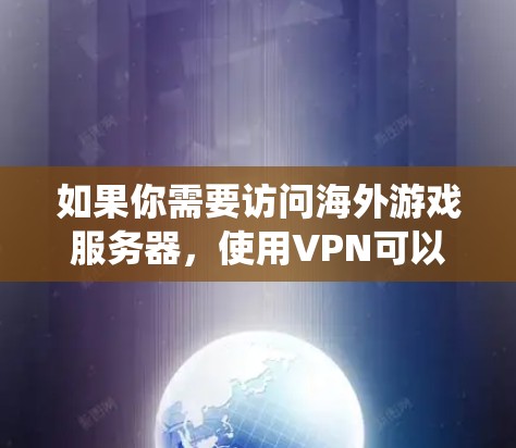 如果你需要访问海外游戏服务器，使用VPN可以帮助你绕过地理限制或选择更优质的服务器位置。以下是一些常用的VPN服务和建议，帮助你连接海外游戏服务器