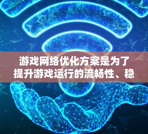 游戏网络优化方案是为了提升游戏运行的流畅性、稳定性和用户体验，以下是一些关键的优化策略和方法
