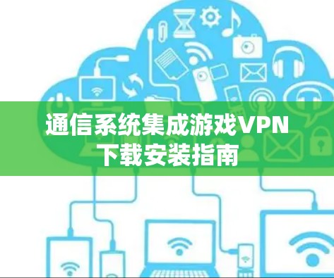 通信系统集成游戏VPN下载安装指南