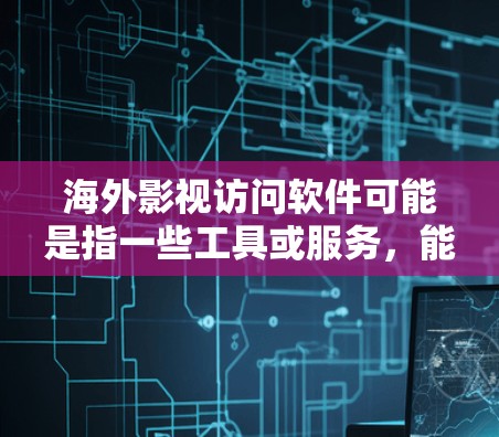 海外影视访问软件可能是指一些工具或服务，能够帮助用户访问国外地区的影视内容。以下是一些可能相关的信息和建议