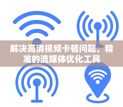 解决高清视频卡顿问题，精准的流媒体优化工具