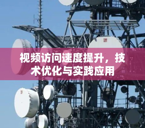 视频访问速度提升，技术优化与实践应用