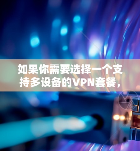 如果你需要选择一个支持多设备的VPN套餐，可以根据你的需求和预算来选择以下几种方案