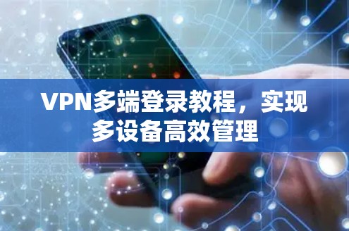 VPN多端登录教程，实现多设备高效管理