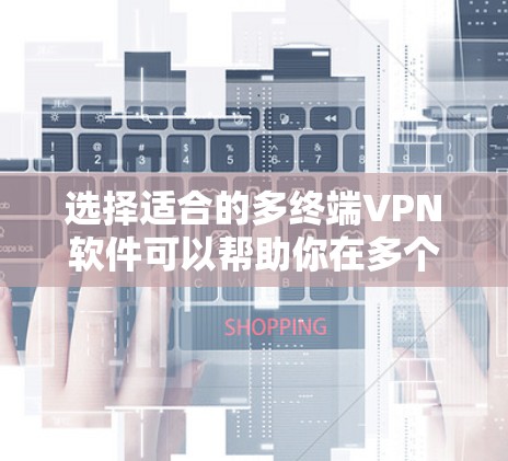 选择适合的多终端VPN软件可以帮助你在多个设备上同时连接到同一个VPN服务器，共享互联网连接。以下是根据你的需求整理的推荐步骤和建议