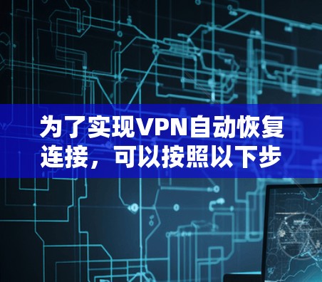 为了实现VPN自动恢复连接，可以按照以下步骤进行配置和设置