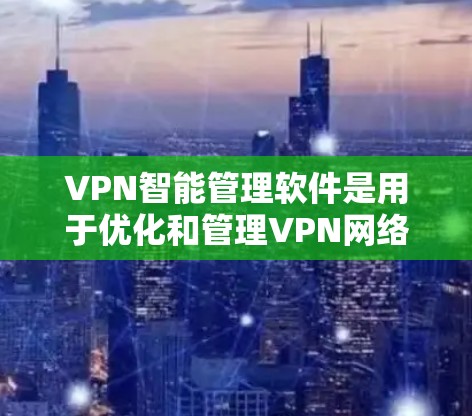 VPN智能管理软件是用于优化和管理VPN网络的工具，能够提供多种功能以提高效率和安全性。以下是对该软件的详细分析和总结