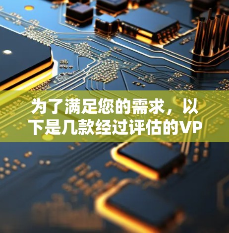 为了满足您的需求，以下是几款经过评估的VPN工具推荐