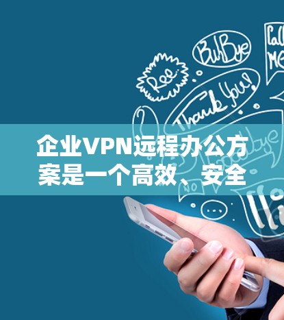 企业VPN远程办公方案是一个高效、安全的解决方案，能够帮助企业实现远程办公的目标，同时保护数据安全和网络稳定。以下是一个典型的企业VPN远程办公方案的设计和实施步骤
