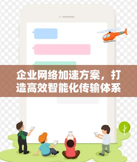 企业网络加速方案，打造高效智能化传输体系