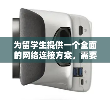 为留学生提供一个全面的网络连接方案，需要考虑他们的不同需求，包括学习、生活和安全方面。以下是一个详细的方案