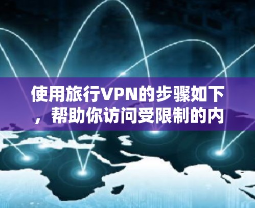 使用旅行VPN的步骤如下，帮助你访问受限制的内容或保护隐私